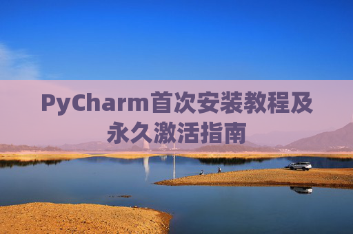 PyCharm首次安装教程及永久激活指南