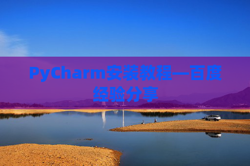 PyCharm安装教程—百度经验分享