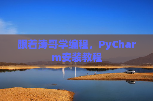 跟着涛哥学编程，PyCharm安装教程