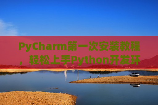 PyCharm第一次安装教程，轻松上手Python开发环境